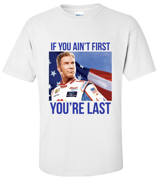 TALLADEGA NIGHTS: If You Ain't First...You're Last T Shirt
